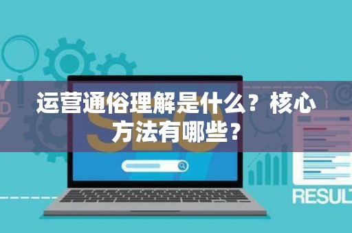 运营通俗理解是什么？核心方法有哪些？