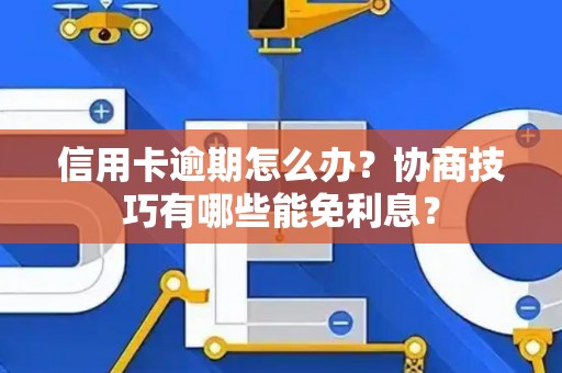信用卡逾期怎么办？协商技巧有哪些能免利息？