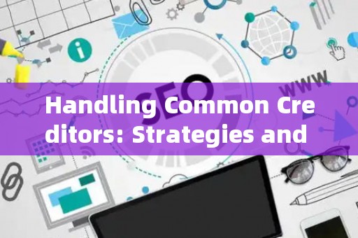 Handling Common Creditors: Strategies and Legal Risks